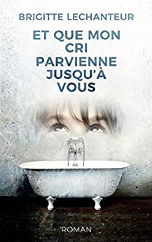 ET QUE MON CRI PARVIENNE JUSQU'À VOUS - Brigitte LECHANTEUR